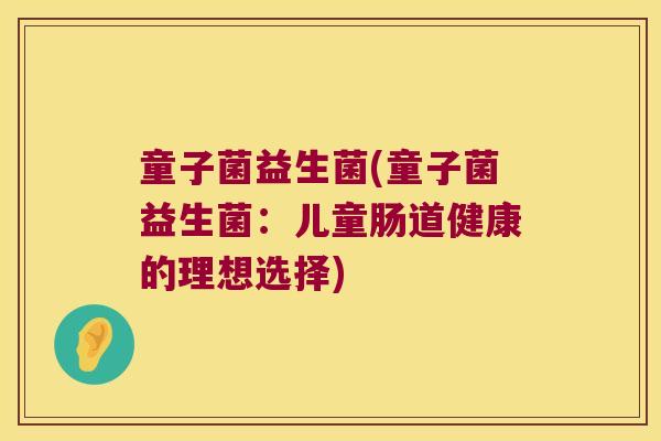 童子菌益生菌(童子菌益生菌：儿童肠道健康的理想选择)