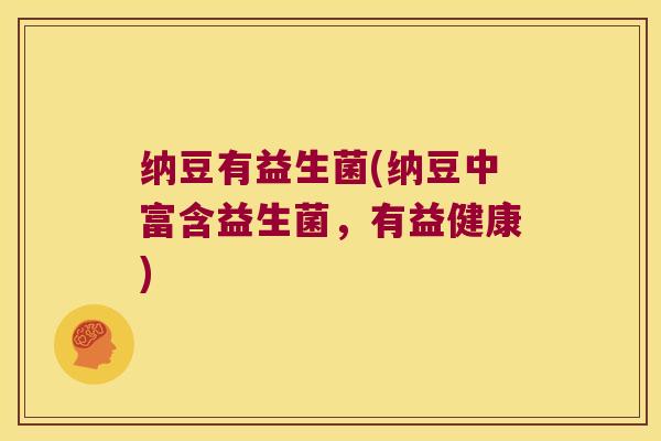 纳豆有益生菌(纳豆中富含益生菌，有益健康)
