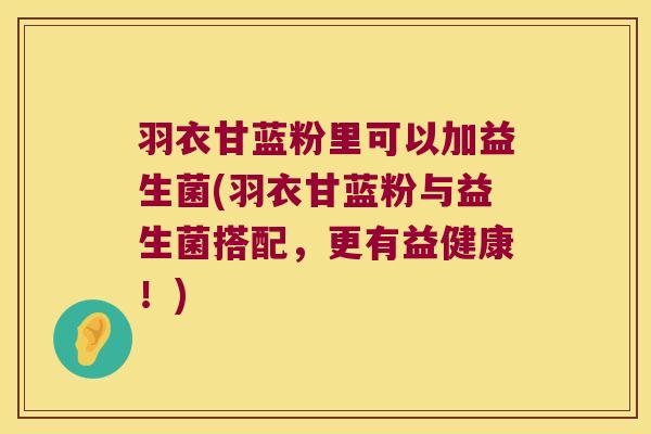 羽衣甘蓝粉里可以加益生菌(羽衣甘蓝粉与益生菌搭配,更有益健康!) 羽衣甘蓝粉里可以加益生菌(羽衣甘蓝粉与益生菌搭配,更有益健康!)