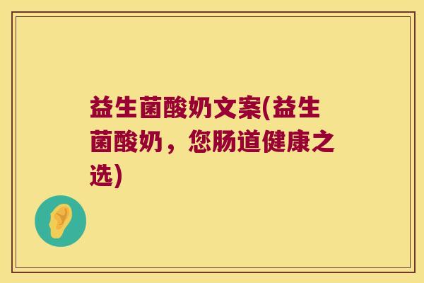益生菌酸奶文案(益生菌酸奶，您肠道健康之选)