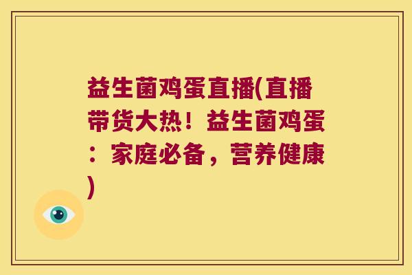 益生菌鸡蛋直播(直播带货大热!益生菌鸡蛋:家庭必备,营养健康) 益生菌鸡蛋直播(直播带货大热!益生菌鸡蛋:家庭必备,营养健康)