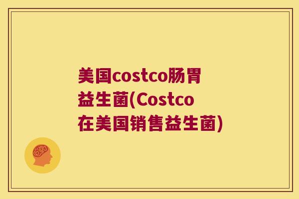 美国costco肠胃益生菌(Costco在美国销售益生菌)
