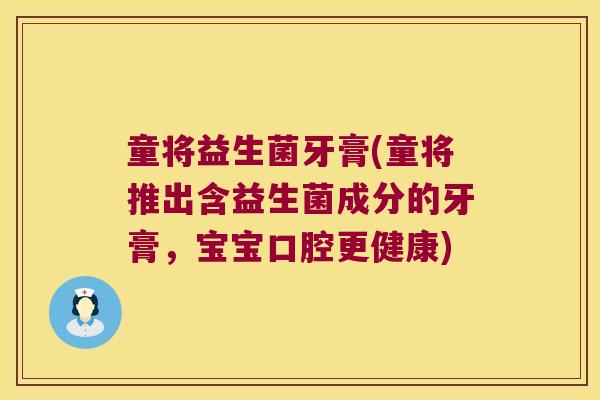 童将益生菌牙膏(童将推出含益生菌成分的牙膏,宝宝口腔更健康) 童将益生菌牙膏(童将推出含益生菌成分的牙膏,宝宝口腔更健康)