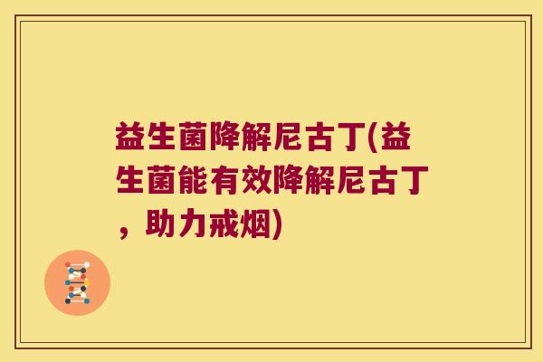 益生菌降解尼古丁(益生菌能有效降解尼古丁，助力戒烟)