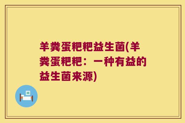 羊粪蛋粑粑益生菌(羊粪蛋粑粑：一种有益的益生菌来源)