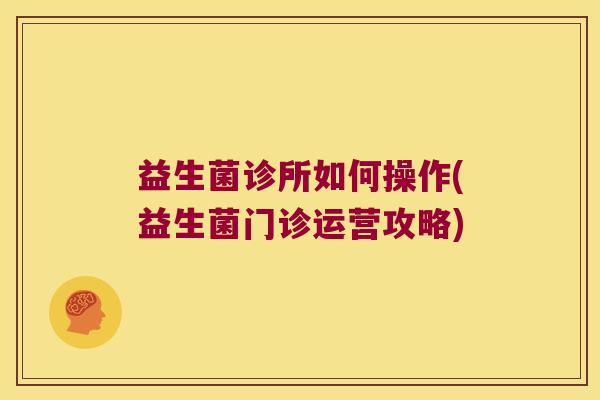 益生菌诊所如何操作(益生菌门诊运营攻略)