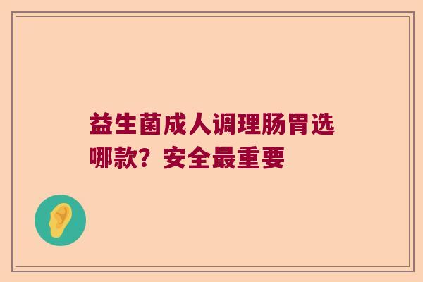 益生菌成人调理肠胃选哪款？安全最重要