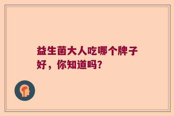 益生菌大人吃哪个牌子好，你知道吗？