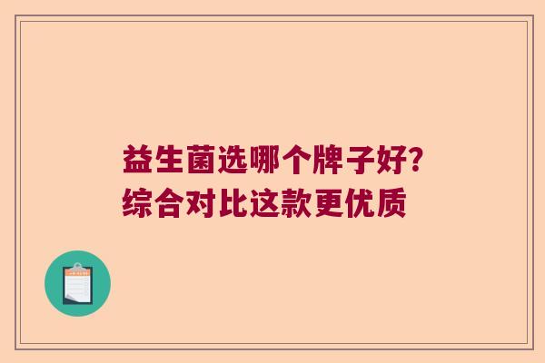 益生菌选哪个牌子好?综合对比这款更优质 益生菌选哪个牌子好?综合对比这款更优质