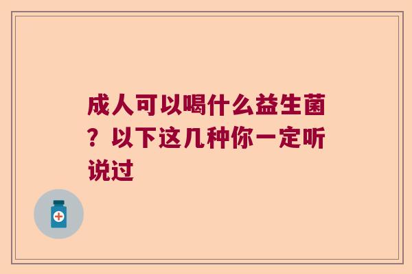 成人可以喝什么益生菌？以下这几种你一定听说过