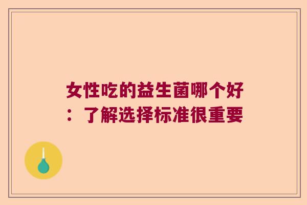 女性吃的益生菌哪个好：了解选择标准很重要