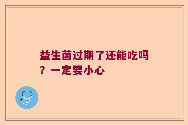 益生菌过期了还能吃吗？一定要小心