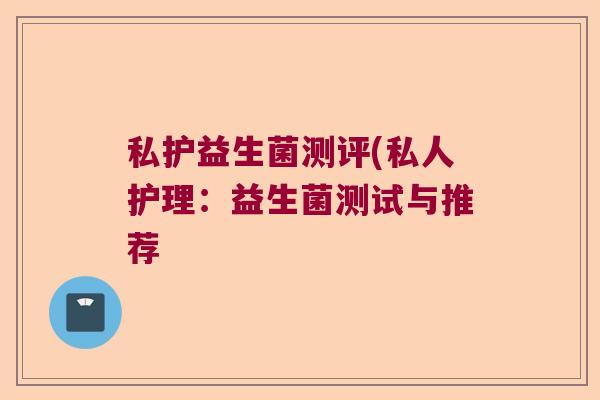 私护益生菌测评(私人护理：益生菌测试与推荐