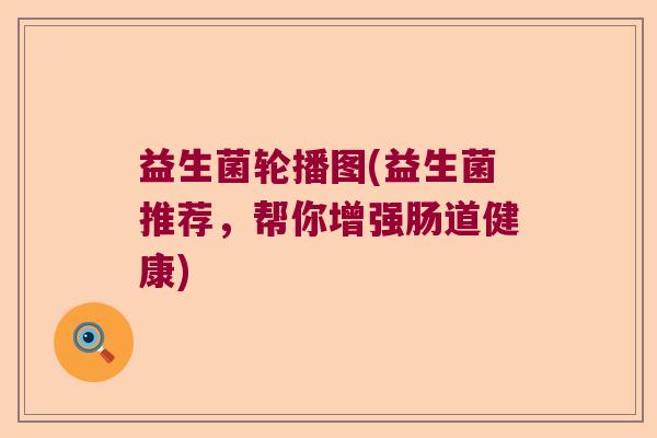 益生菌轮播图(益生菌推荐，帮你增强肠道健康)
