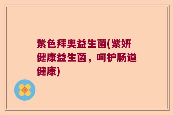 紫色拜奥益生菌(紫妍健康益生菌，呵护肠道健康)