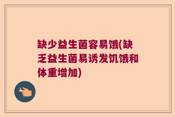 缺少益生菌容易饿(缺乏益生菌易诱发饥饿和体重增加) 缺少益生菌容易饿(缺乏益生菌易诱发饥饿和体重增加)