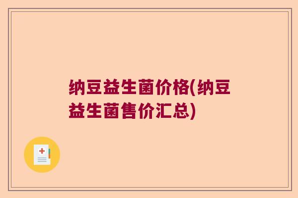 纳豆益生菌价格(纳豆益生菌售价汇总) 纳豆益生菌价格(纳豆益生菌售价汇总)