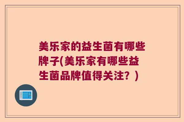 美乐家的益生菌有哪些牌子(美乐家有哪些益生菌品牌值得关注?) 美乐家的益生菌有哪些牌子(美乐家有哪些益生菌品牌值得关注?)