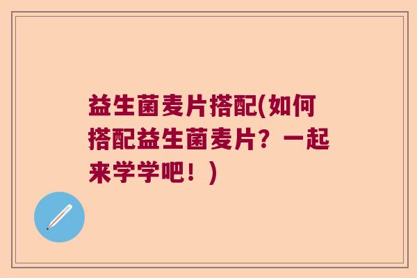 益生菌麦片搭配(如何搭配益生菌麦片？一起来学学吧！)