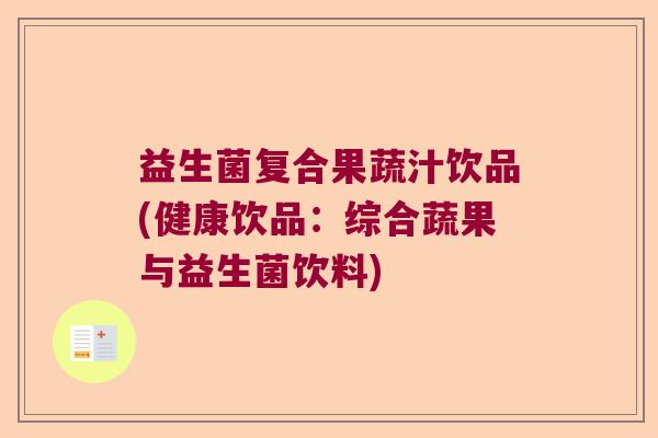 益生菌复合果蔬汁饮品(健康饮品:综合蔬果与益生菌饮料) 益生菌复合果蔬汁饮品(健康饮品:综合蔬果与益生菌饮料)