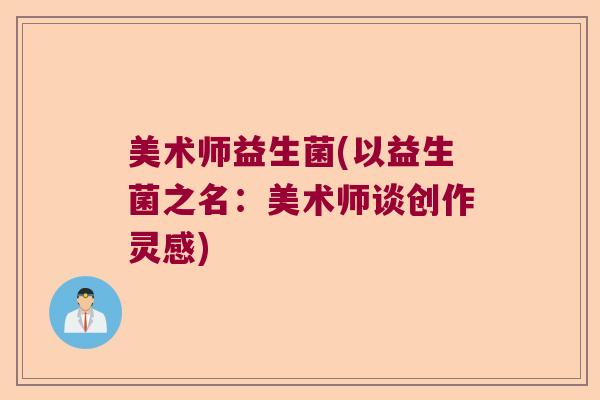 美术师益生菌(以益生菌之名:美术师谈创作灵感) 美术师益生菌(以益生菌之名:美术师谈创作灵感)