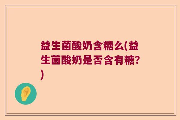 益生菌酸奶含糖么(益生菌酸奶是否含有糖？)