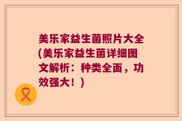 美乐家益生菌照片大全(美乐家益生菌详细图文解析：种类全面，功效强大！)