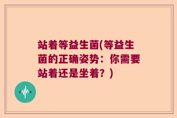 站着等益生菌(等益生菌的正确姿势：你需要站着还是坐着？)