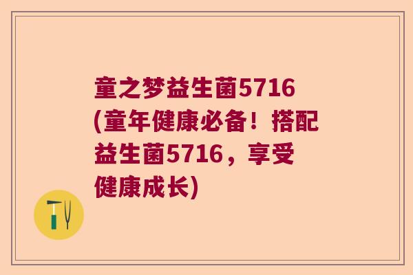 童之梦益生菌5716(童年健康必备！搭配益生菌5716，享受健康成长)