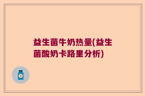 益生菌牛奶热量(益生菌酸奶卡路里分析) 益生菌牛奶热量(益生菌酸奶卡路里分析)