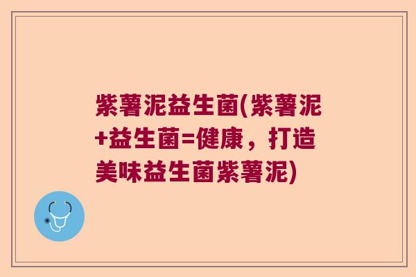 紫薯泥益生菌(紫薯泥+益生菌=健康，打造美味益生菌紫薯泥)