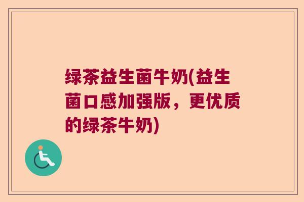 绿茶益生菌牛奶(益生菌口感加强版,更优质的绿茶牛奶) 绿茶益生菌牛奶(益生菌口感加强版,更优质的绿茶牛奶)