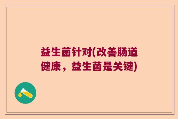 益生菌针对(改善肠道健康，益生菌是关键)