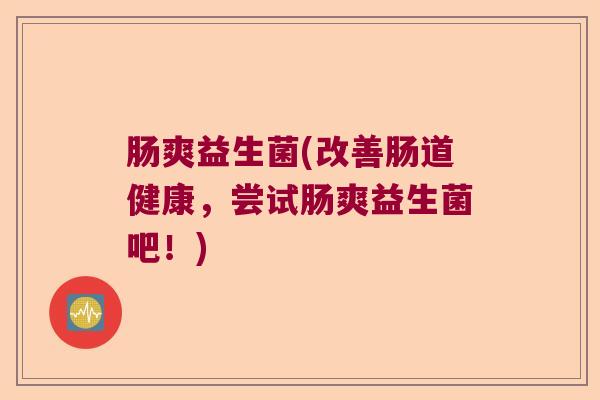 肠爽益生菌(改善肠道健康，尝试肠爽益生菌吧！)