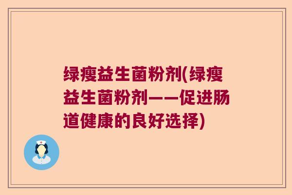 绿瘦益生菌粉剂(绿瘦益生菌粉剂——促进肠道健康的良好选择)