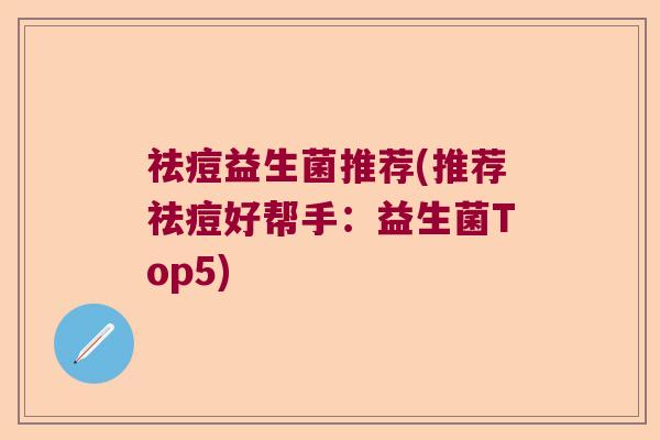 祛痘益生菌推荐(推荐祛痘好帮手：益生菌Top5)