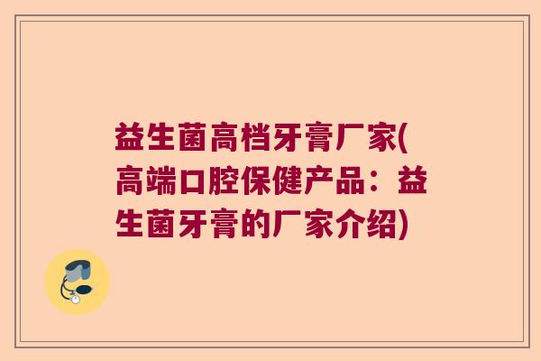 益生菌高档牙膏厂家(高端口腔保健产品：益生菌牙膏的厂家介绍)