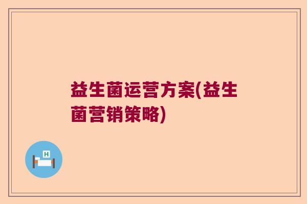 益生菌运营方案(益生菌营销策略)