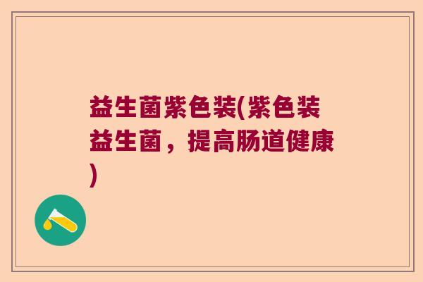益生菌紫色装(紫色装益生菌，提高肠道健康)