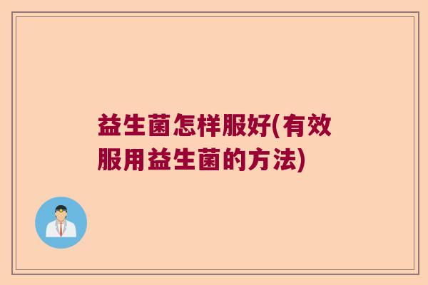 益生菌怎样服好(有效服用益生菌的方法)