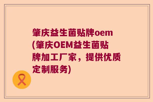 肇庆益生菌贴牌oem(肇庆OEM益生菌贴牌加工厂家，提供优质定制服务)