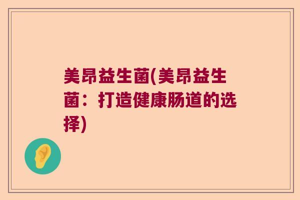 美昂益生菌(美昂益生菌：打造健康肠道的选择)