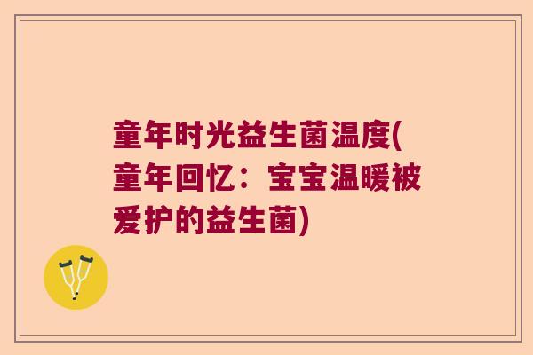 童年时光益生菌温度(童年回忆:宝宝温暖被爱护的益生菌) 童年时光益生菌温度(童年回忆:宝宝温暖被爱护的益生菌)