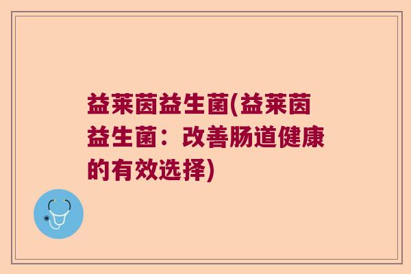 益莱茵益生菌(益莱茵益生菌：改善肠道健康的有效选择)