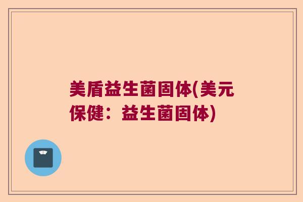 美盾益生菌固体(美元保健:益生菌固体) 美盾益生菌固体(美元保健:益生菌固体)