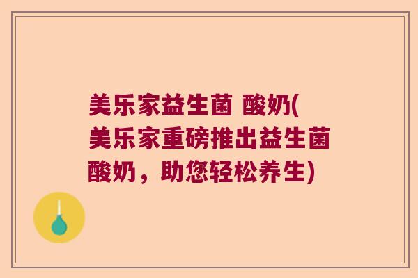美乐家益生菌 酸奶(美乐家重磅推出益生菌酸奶，助您轻松养生)