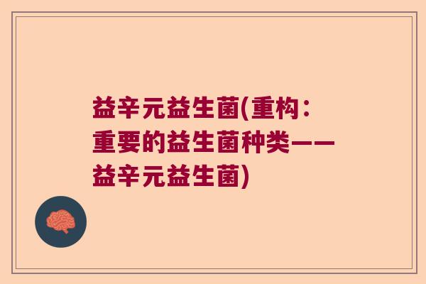 益辛元益生菌(重构：重要的益生菌种类——益辛元益生菌)