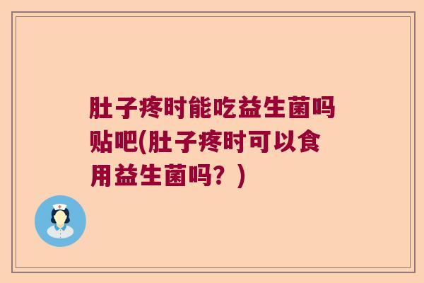肚子疼时能吃益生菌吗贴吧(肚子疼时可以食用益生菌吗?) 肚子疼时能吃益生菌吗贴吧(肚子疼时可以食用益生菌吗?)