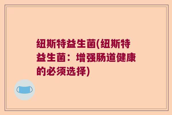 纽斯特益生菌(纽斯特益生菌：增强肠道健康的必须选择)