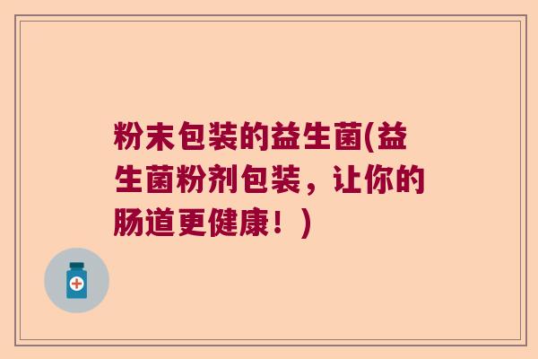 粉末包装的益生菌(益生菌粉剂包装，让你的肠道更健康！)